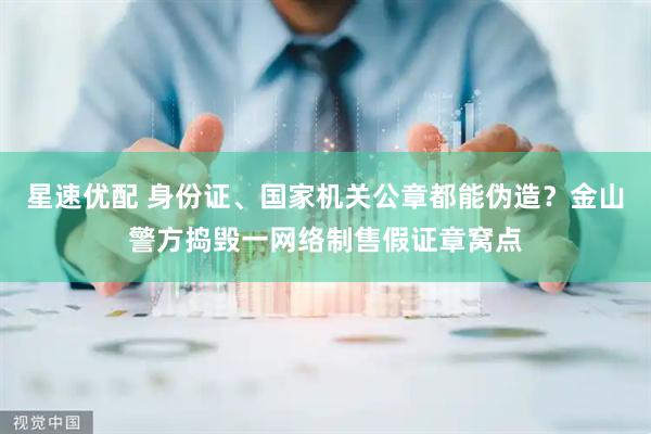 星速优配 身份证、国家机关公章都能伪造？金山警方捣毁一网络制售假证章窝点