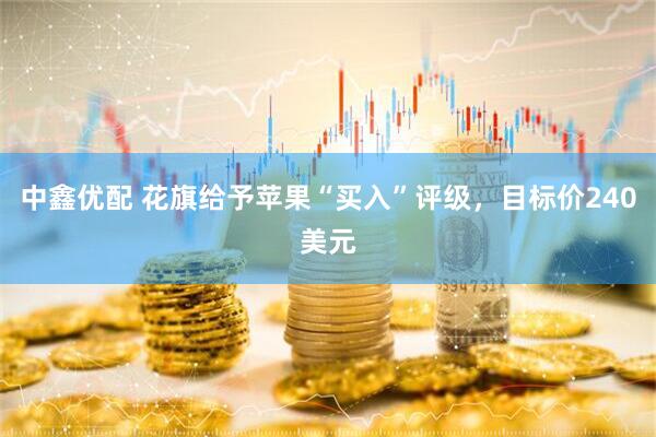 中鑫优配 花旗给予苹果“买入”评级，目标价240美元