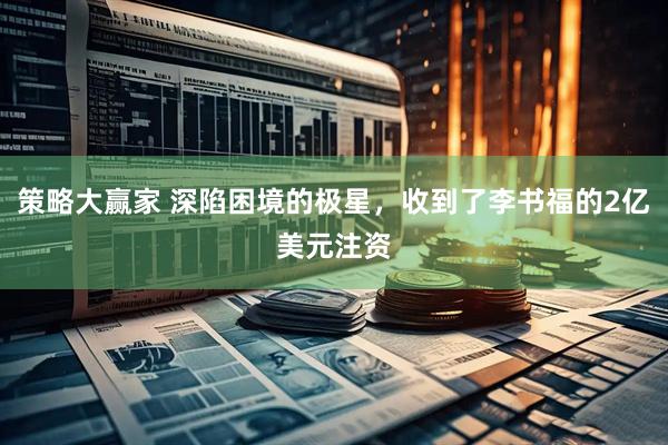 策略大赢家 深陷困境的极星，收到了李书福的2亿美元注资