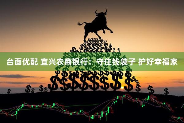 台面优配 宜兴农商银行：守住钱袋子 护好幸福家