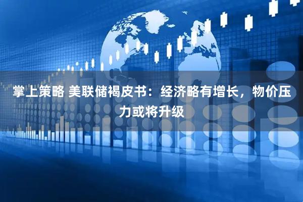 掌上策略 美联储褐皮书：经济略有增长，物价压力或将升级