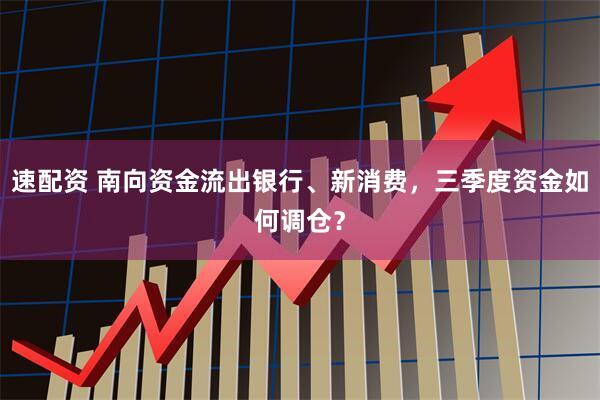 速配资 南向资金流出银行、新消费，三季度资金如何调仓？