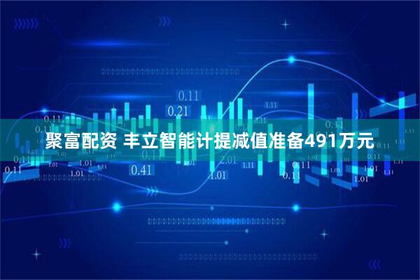 聚富配资 丰立智能计提减值准备491万元