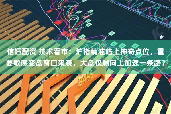 信钰配资 技术看市：沪指精准站上神奇点位，重要敏感变盘窗口来袭，大盘仅剩向上加速一条路？