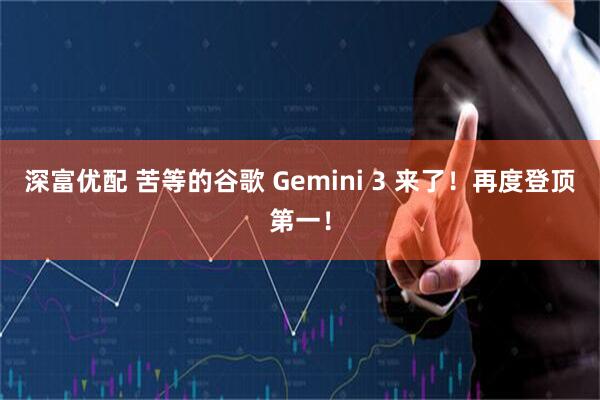 深富优配 苦等的谷歌 Gemini 3 来了！再度登顶第一！