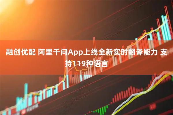 融创优配 阿里千问App上线全新实时翻译能力 支持119种语言