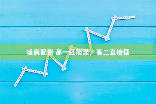 盛康配资 高一还能混，高二直接摆