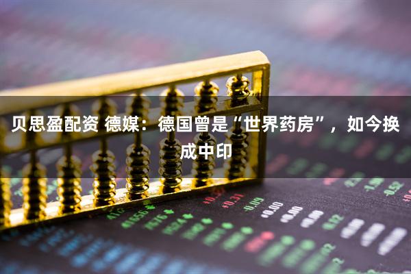 贝思盈配资 德媒：德国曾是“世界药房”，如今换成中印