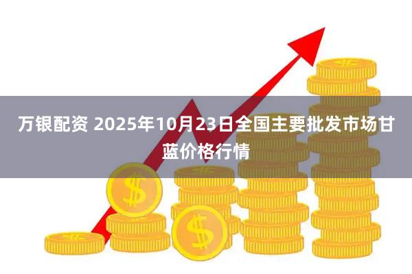 万银配资 2025年10月23日全国主要批发市场甘蓝价格行情