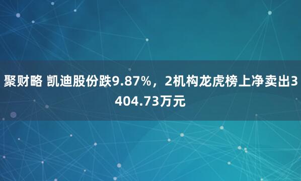 聚财略 凯迪股份跌9.87%，2机构龙虎榜上净卖出3404.73万元