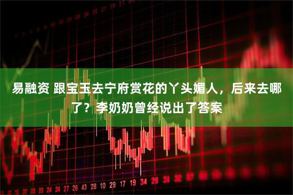 易融资 跟宝玉去宁府赏花的丫头媚人，后来去哪了？李奶奶曾经说出了答案