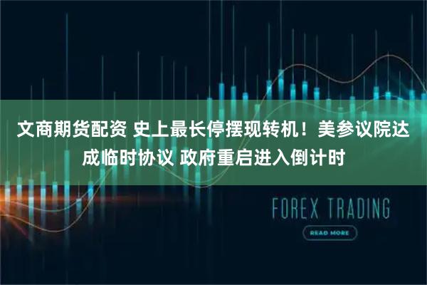 文商期货配资 史上最长停摆现转机！美参议院达成临时协议 政府重启进入倒计时