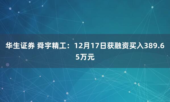 华生证券 舜宇精工：12月17日获融资买入389.65万元