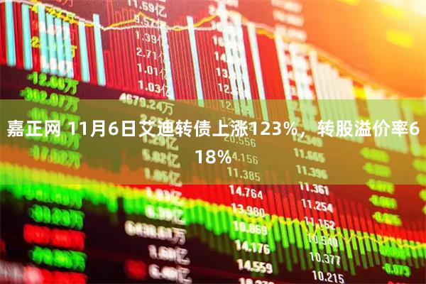 嘉正网 11月6日艾迪转债上涨123%，转股溢价率618%