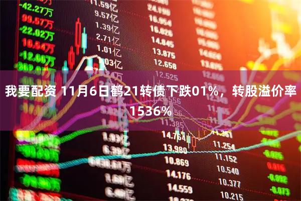 我要配资 11月6日鹤21转债下跌01%，转股溢价率1536%